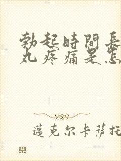 勃起时间长后睾丸疼痛是怎么回事