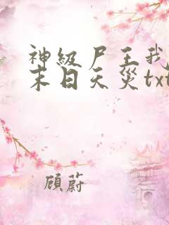 神级尸王我即是末日天灾txt下载