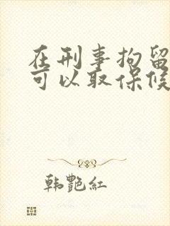 在刑事拘留期间可以取保候审吗