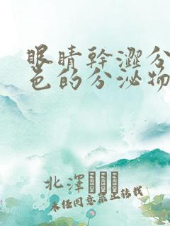 眼睛干涩分泌白色的分泌物在眼角