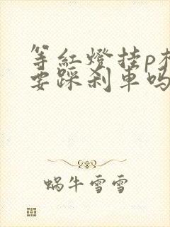 等红灯挂p档还要踩刹车吗