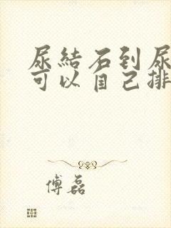 尿结石到尿道了可以自己排出吗