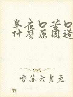 半夜口苦口干是什么原因造成的