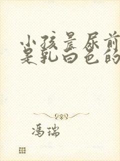 小孩晨尿前段尿是乳白色的怎么回事