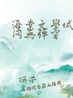 海棠文学城小说网无弹窗