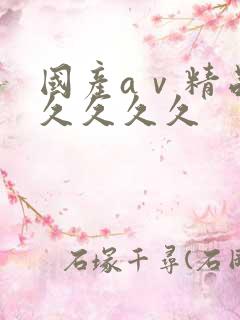 国产aⅴ精品久久久久久