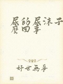 尿的尿沫子多怎么回事