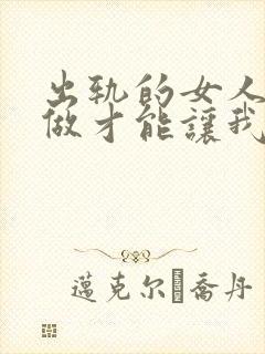 出轨的女人怎么做才能让我老公原谅