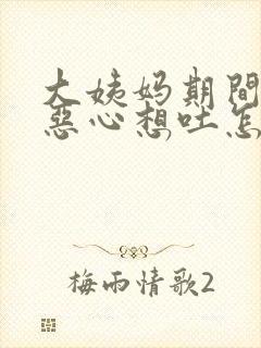 大姨妈期间头疼恶心想吐怎么回事