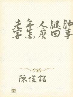 老年人腿肿的厉害怎么回事