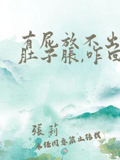 有屁放不出来,肚子胀,咋回事