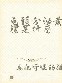 龟头分泌黄色的脓是什么