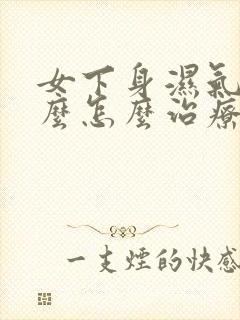 女下身湿气重怎么怎么治疗