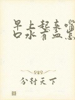 早上起来嘴巴吐口水有血怎么回事