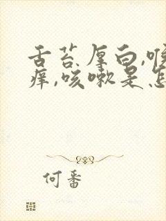 舌苔厚白,喉咙痒,咳嗽是怎么回事