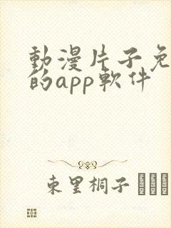 动漫片子免费看的app软件