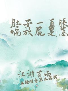 肚子一直胀气打嗝放屁是怎么回事