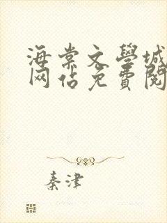 海棠文学城小说网站免费阅读无弹窗123