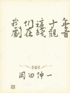 我们这十年电视剧在线观看免费高清
