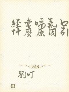 经常嗝气口臭是什么原因引起的