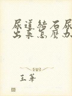 尿道结石尿排不出来怎么办