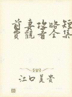 前妻攻略短剧免费观看全集完整版