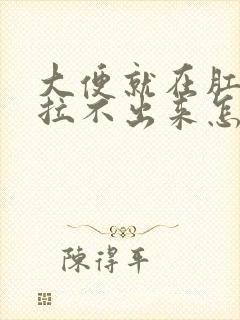 大便就在肛门口拉不出来怎么办