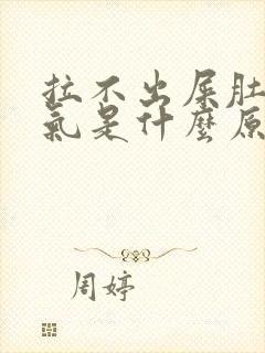 拉不出屎肚子胀气是什么原因