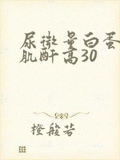 尿微量白蛋白/肌酐高30