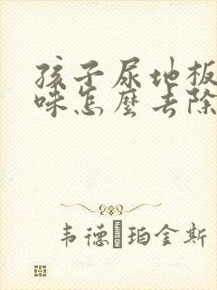 孩子尿地板上有味怎么去除