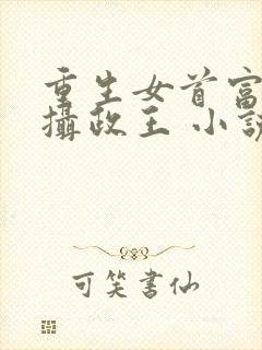 重生女首富娇养摄政王 小说