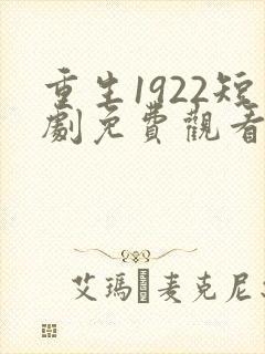 重生1922短剧免费观看全集