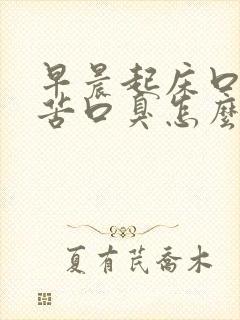 早晨起床口干口苦口臭怎么回事