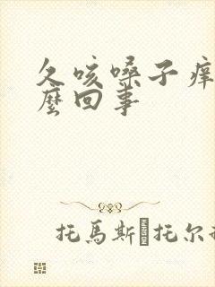 久咳嗓子痒是怎么回事