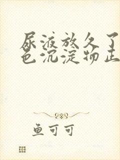 尿液放久了有白色沉淀物正常吗