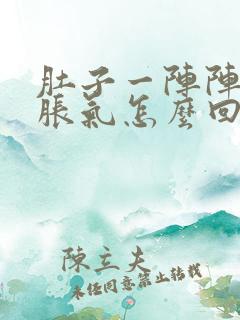 肚子一阵阵疼还胀气怎么回事