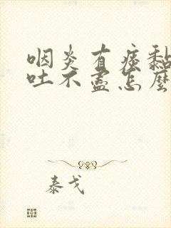 咽炎有痰黏黏的吐不尽怎么办