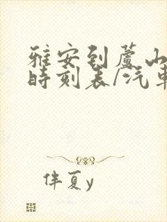 雅安到芦山汽车时刻表/汽车票查询