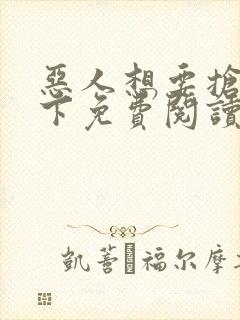 恶人想要抢救一下免费阅读漫画全集