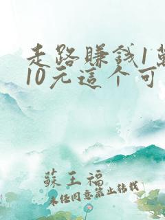 走路赚钱1万步10元这个可靠吗