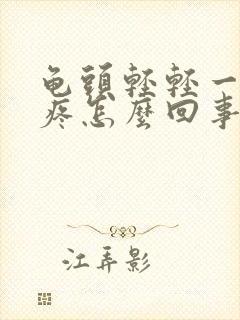 龟头轻轻一碰就疼怎么回事