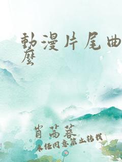 动漫片尾曲叫什么