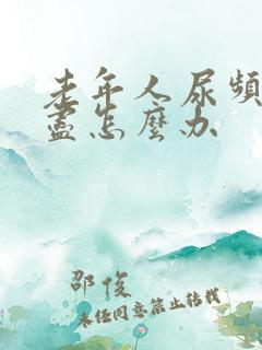 老年人尿频尿不尽怎么办