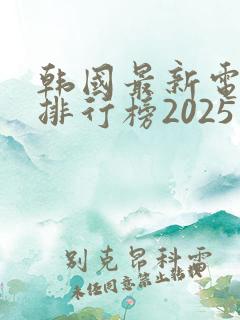 韩国最新电视剧排行榜2025