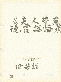 《夫人带崽离婚后,霍总悔疯了》