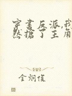 穿书反派,我竟然抢了主角未来老婆