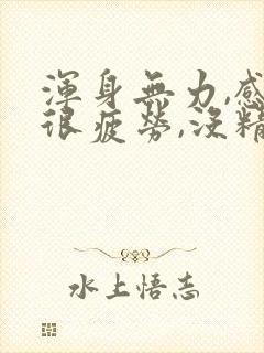 浑身无力,感觉很疲劳,没精神头晕