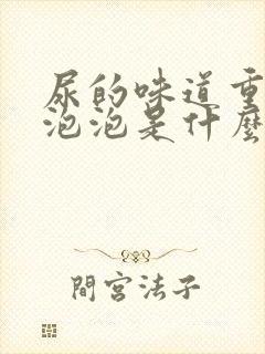 尿的味道重还有泡泡是什么原因