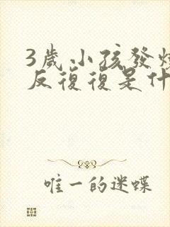 3岁小孩发烧反反复复是什么原因