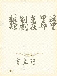 离别万里遥无期短剧在哪里看